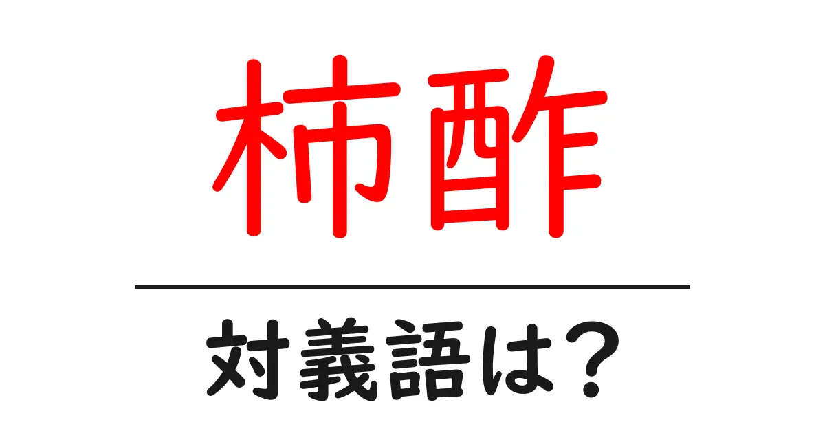 柿酢の対義語・反対語を使用例を交えて分かりやすく解説!