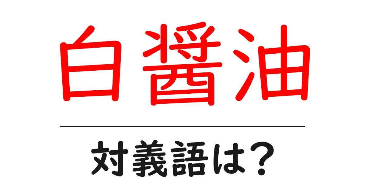 白醤油の対義語・反対語を使用例を交えて分かりやすく解説!