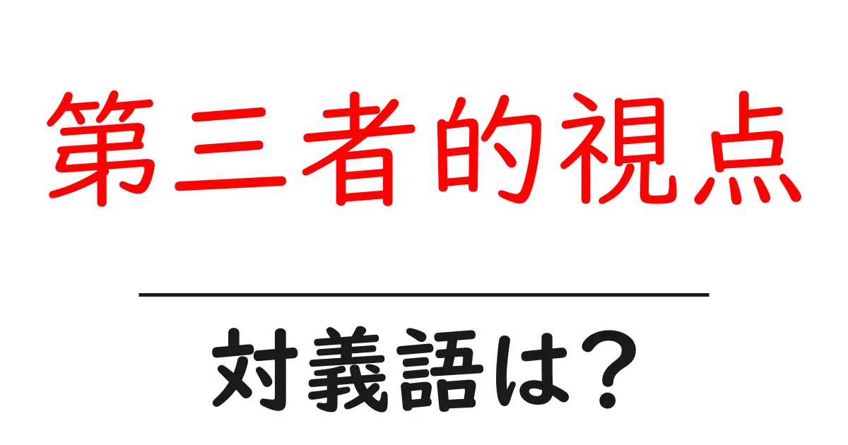 第三者的視点の対義語・反対語を使用例を交えて分かりやすく解説！