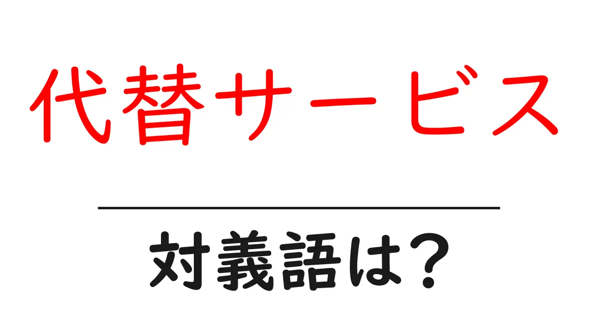 代替サービスの対義語・反対語を使用例を交えて分かりやすく解説！