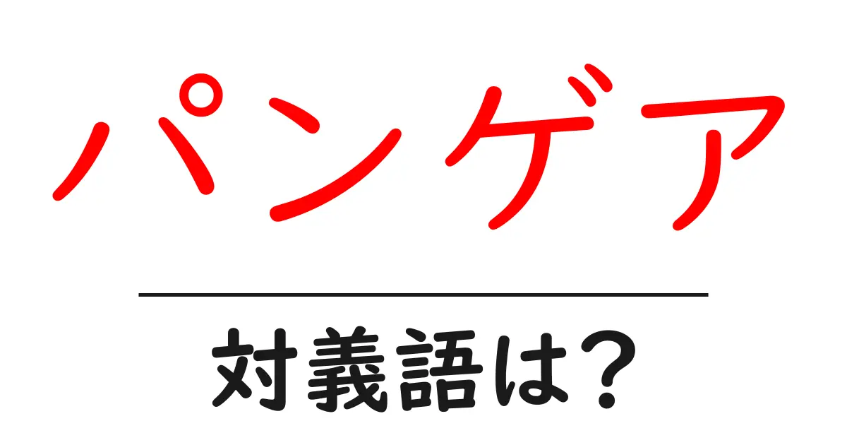 パンゲアの対義語・反対語を使用例を交えて分かりやすく解説!
