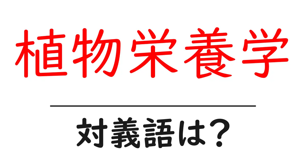植物栄養学の対義語・反対語を使用例を交えて分かりやすく解説!
