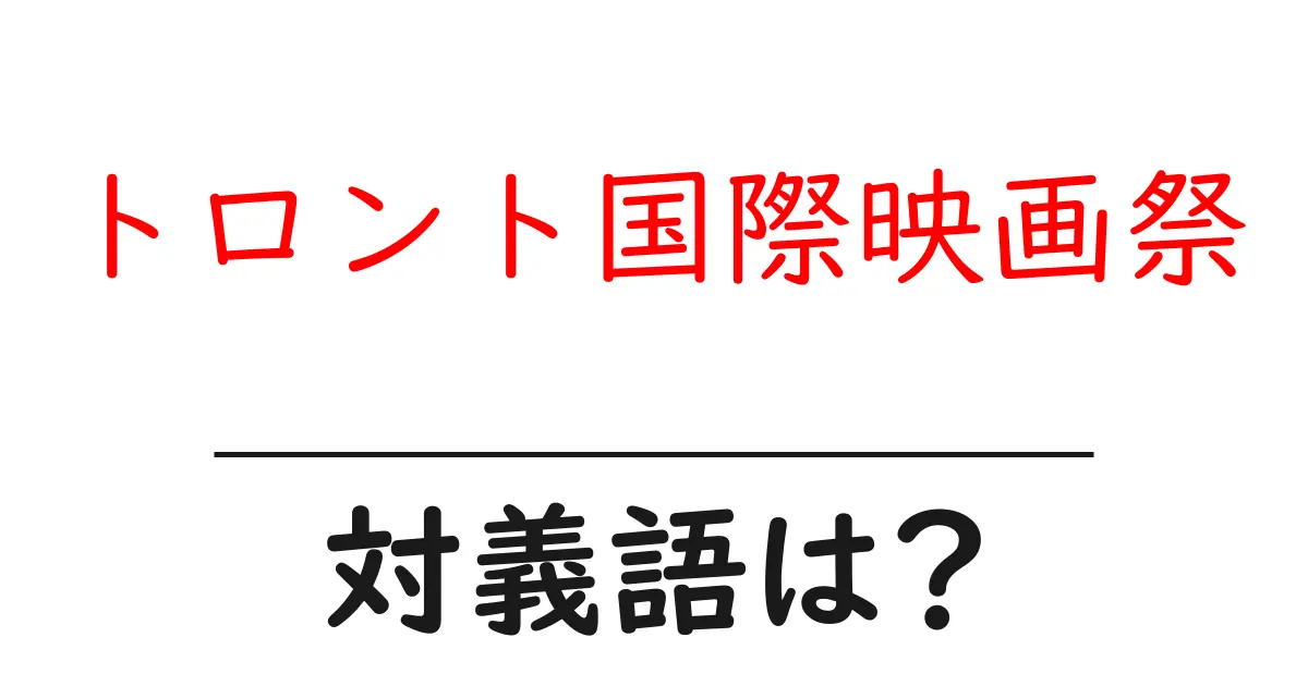 トロント国際映画祭の対義語・反対語を使用例を交えて分かりやすく解説!