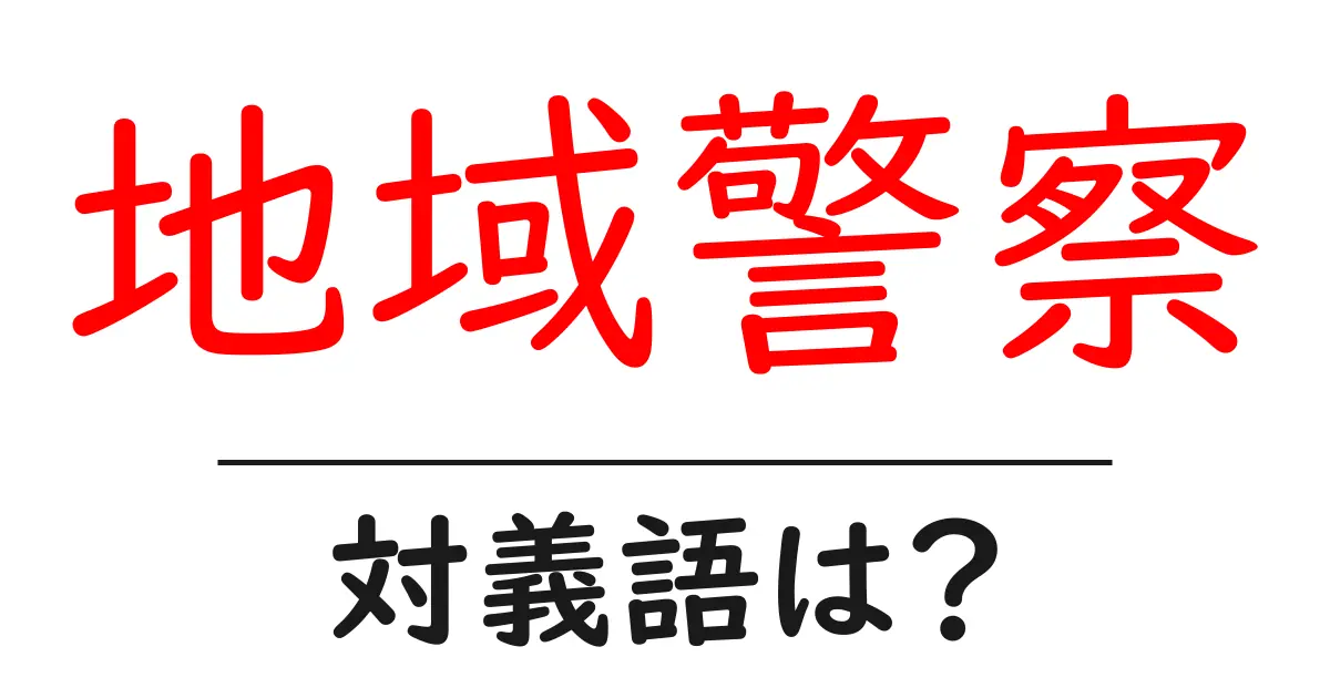 地域警察の対義語・反対語を使用例を交えて分かりやすく解説！