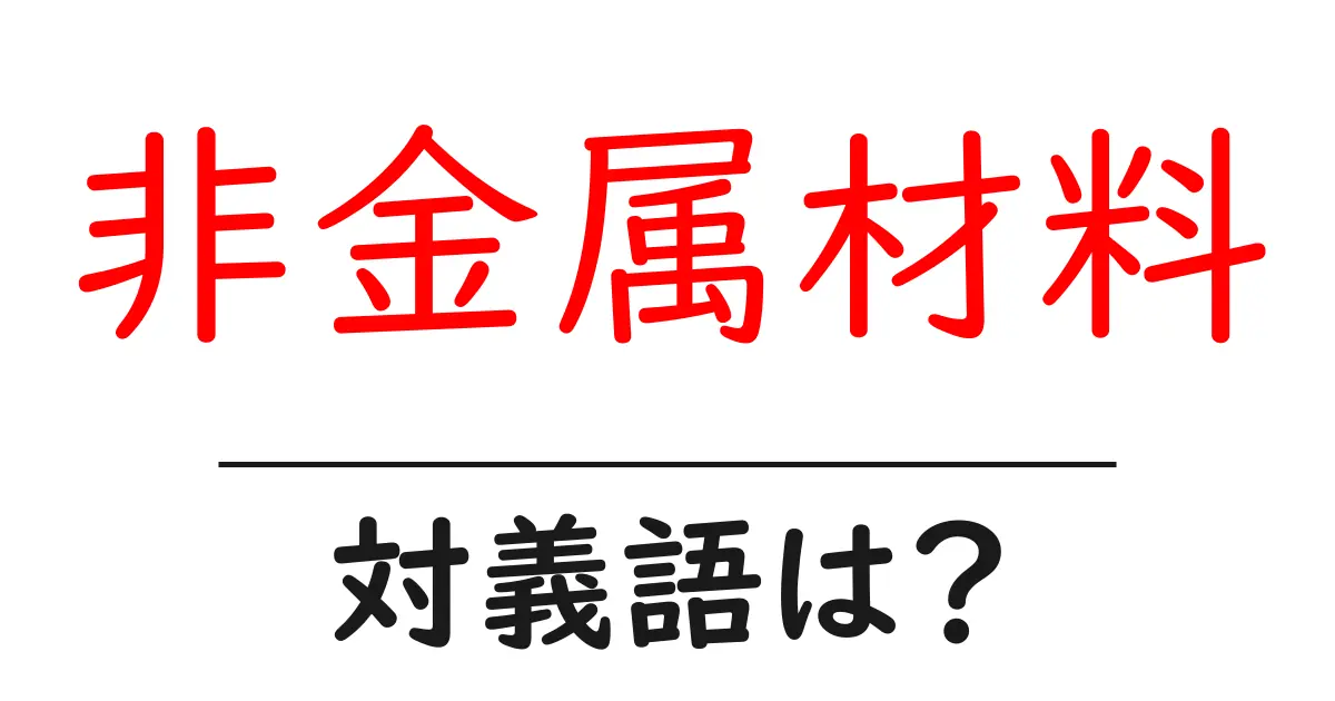 非金属材料の対義語・反対語を使用例を交えて分かりやすく解説!
