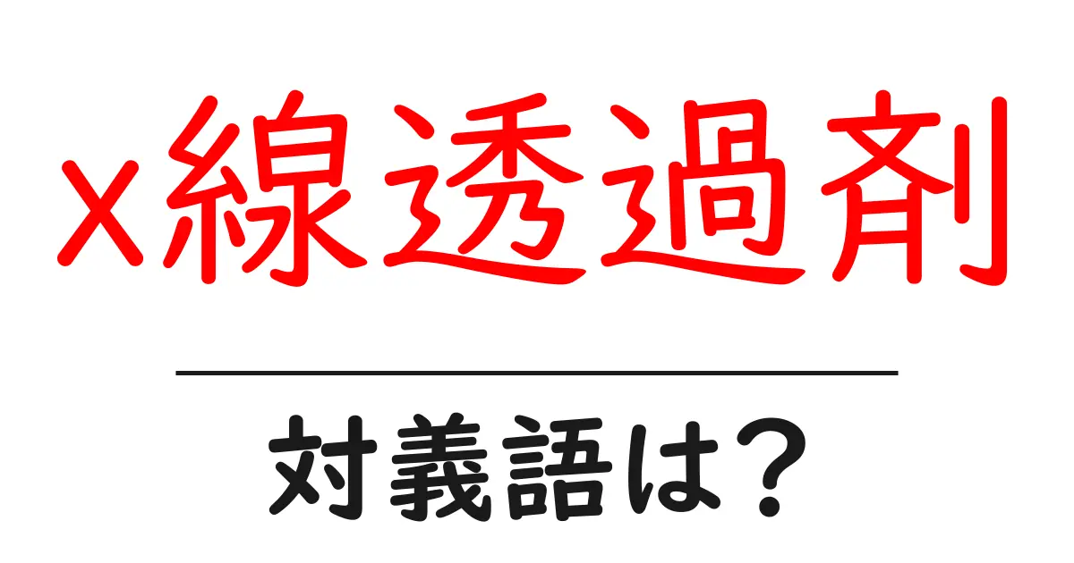 x線透過剤の対義語・反対語を使用例を交えて分かりやすく解説!