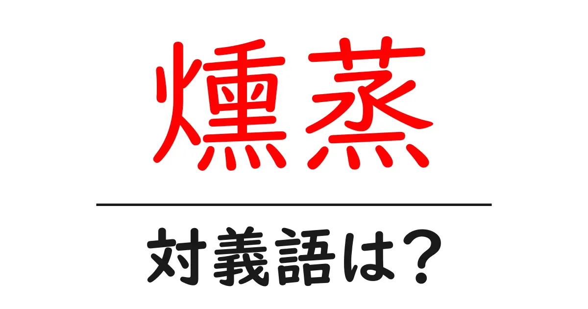 燻蒸の対義語・反対語を使用例を交えて分かりやすく解説!