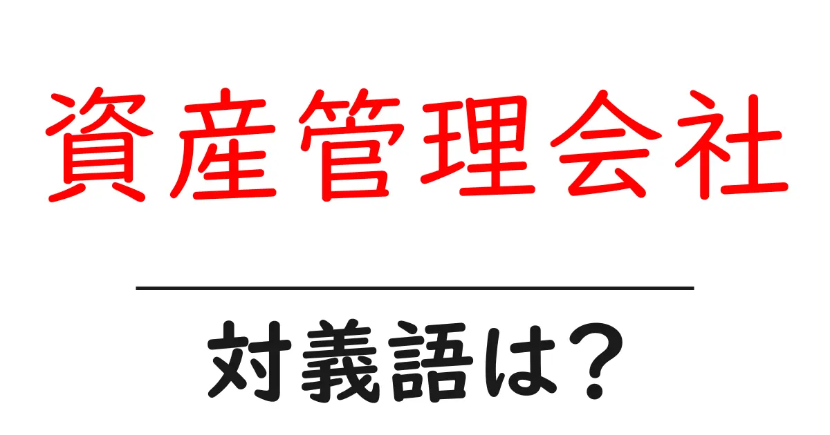 資産管理会社の対義語・反対語を使用例を交えて分かりやすく解説!