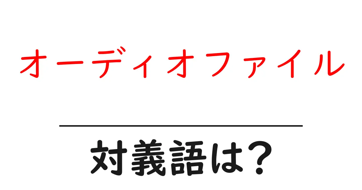 オーディオファイルの対義語・反対語を使用例を交えて分かりやすく解説!