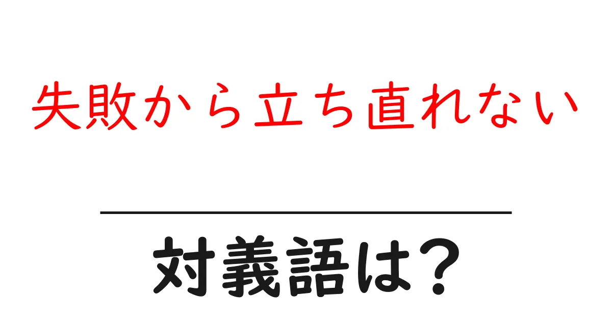 失敗から立ち直れないの対義語・反対語を使用例を交えて分かりやすく解説!