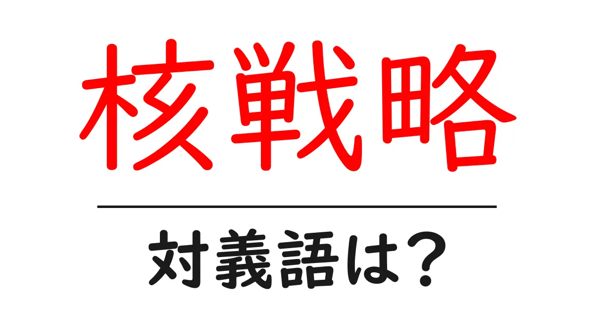 核戦略の対義語・反対語を使用例を交えて分かりやすく解説!