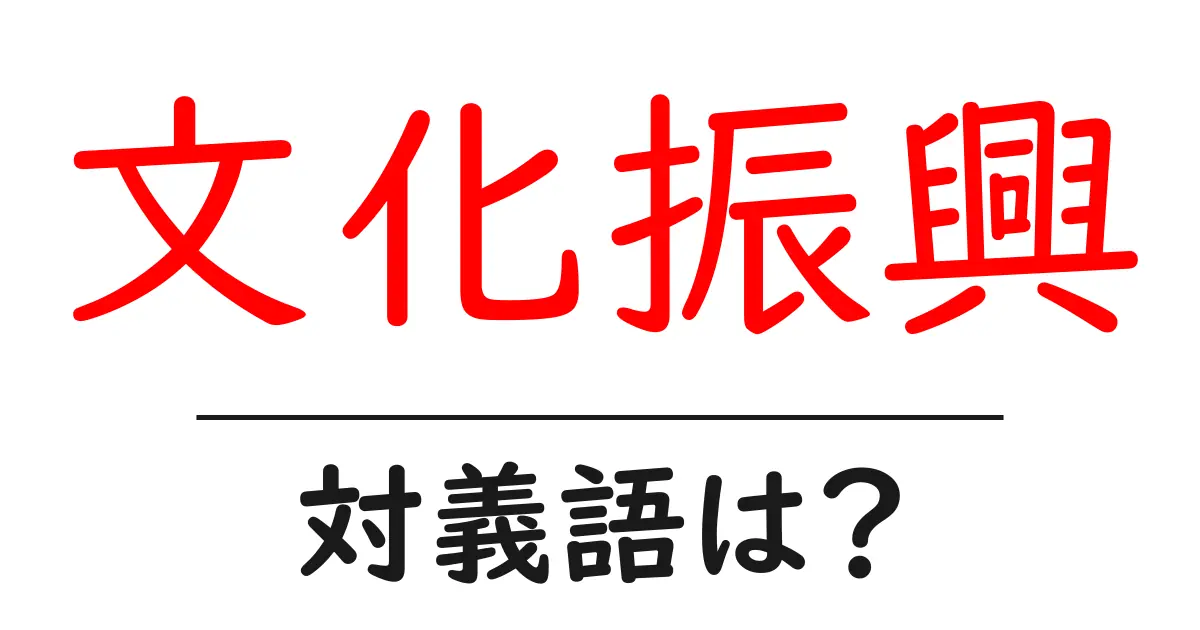文化振興の対義語・反対語を使用例を交えて分かりやすく解説!