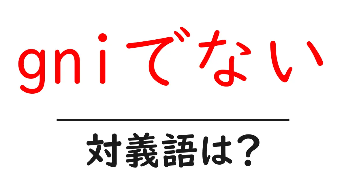 gniでないの対義語・反対語を使用例を交えて分かりやすく解説!