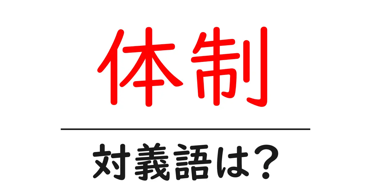 体制の対義語・反対語を使用例を交えて分かりやすく解説!