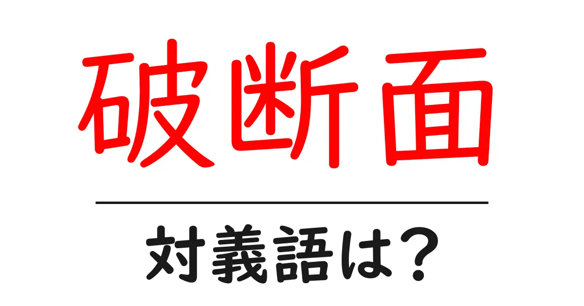 破断面の対義語・反対語を使用例を交えて分かりやすく解説!