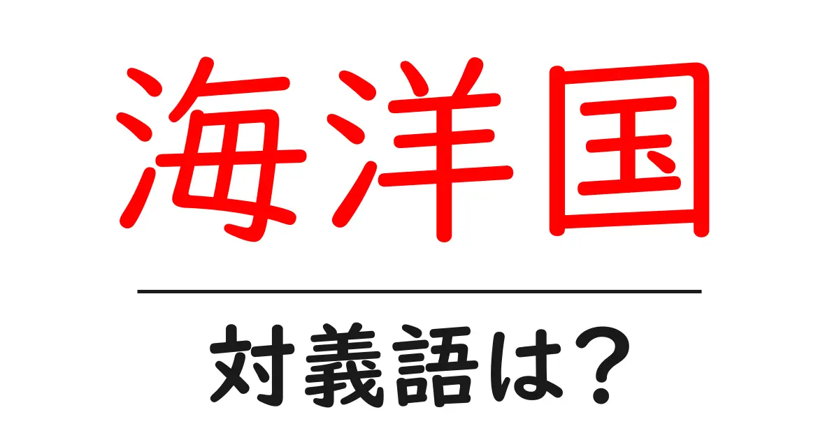 海洋国の対義語・反対語を使用例を交えて分かりやすく解説!