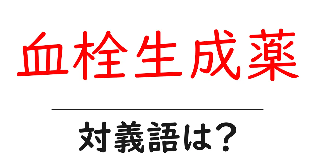 血栓生成薬の対義語・反対語を使用例を交えて分かりやすく解説!