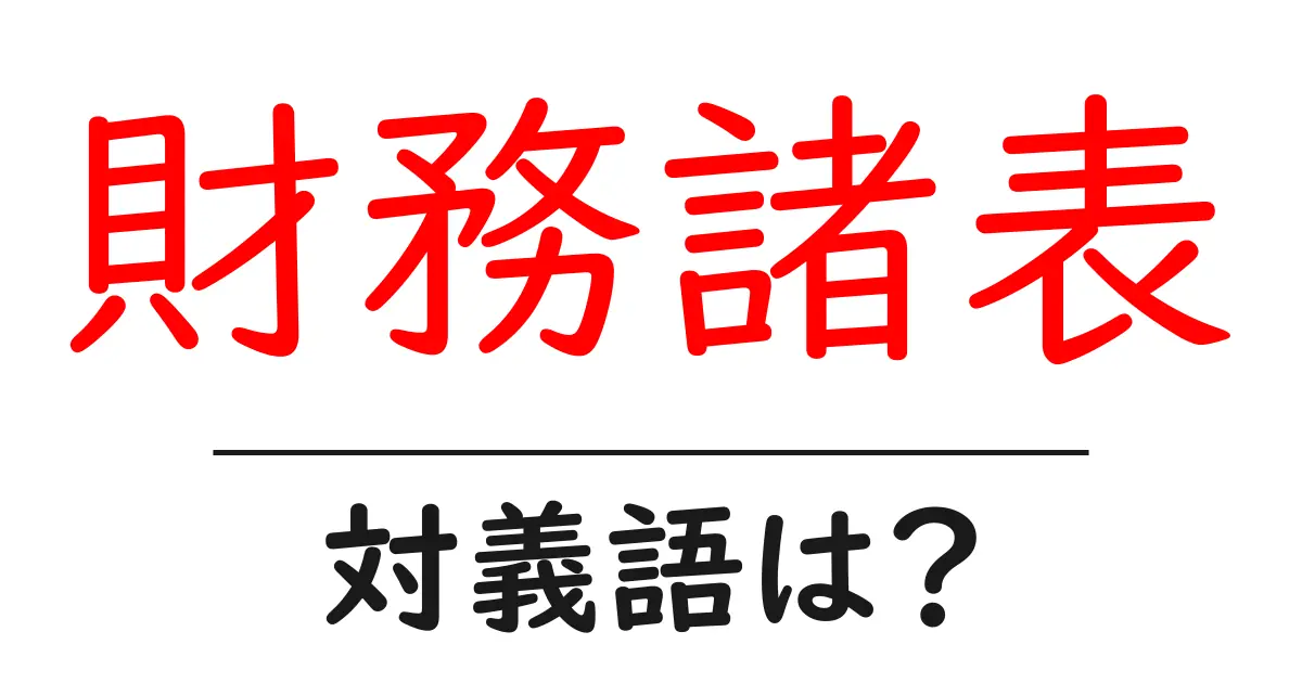 財務諸表の対義語・反対語を使用例を交えて分かりやすく解説！