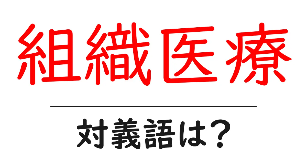 組織医療の対義語・反対語を使用例を交えて分かりやすく解説!