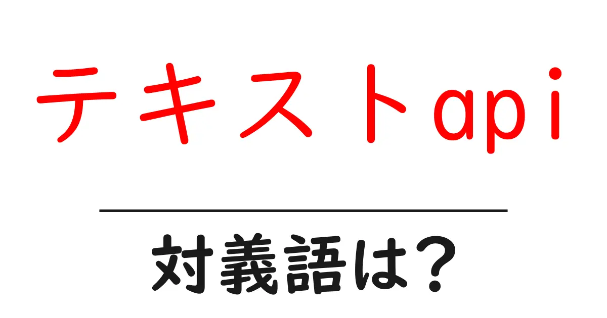 テキストapiの対義語・反対語を使用例を交えて分かりやすく解説!