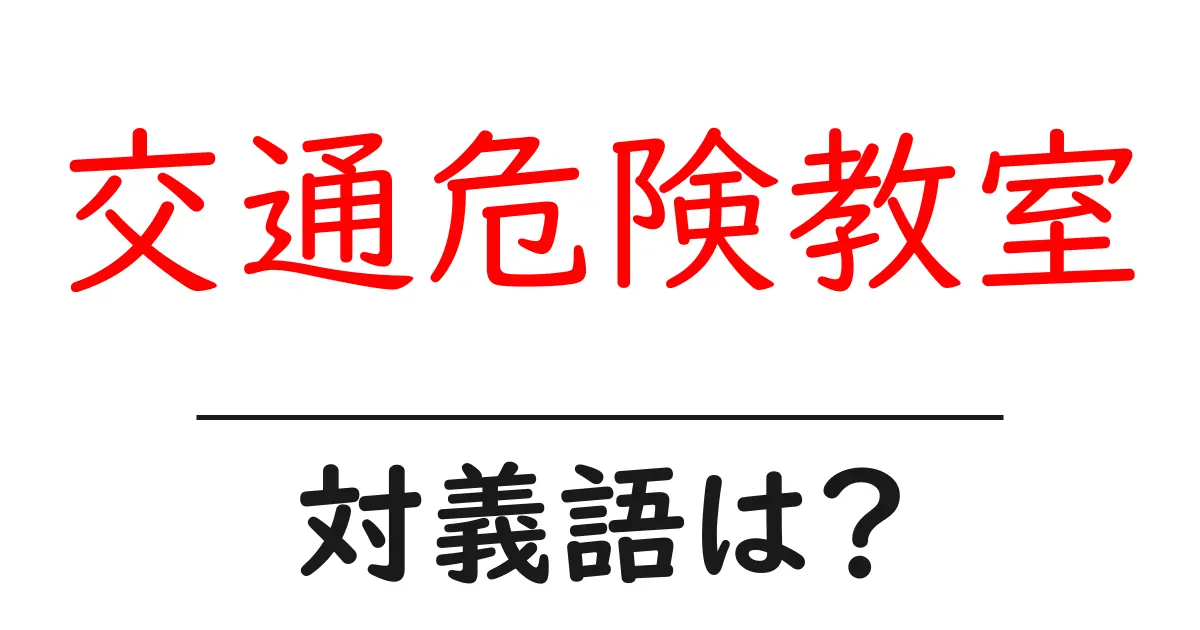 交通危険教室の対義語・反対語を使用例を交えて分かりやすく解説!