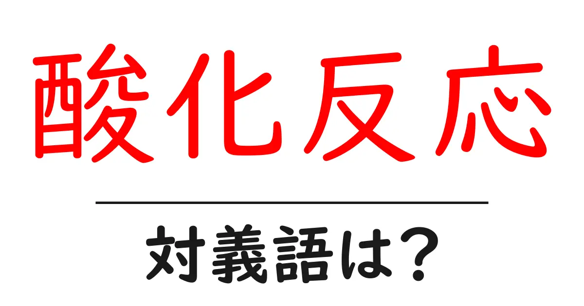 酸化反応の対義語・反対語を使用例を交えて分かりやすく解説!