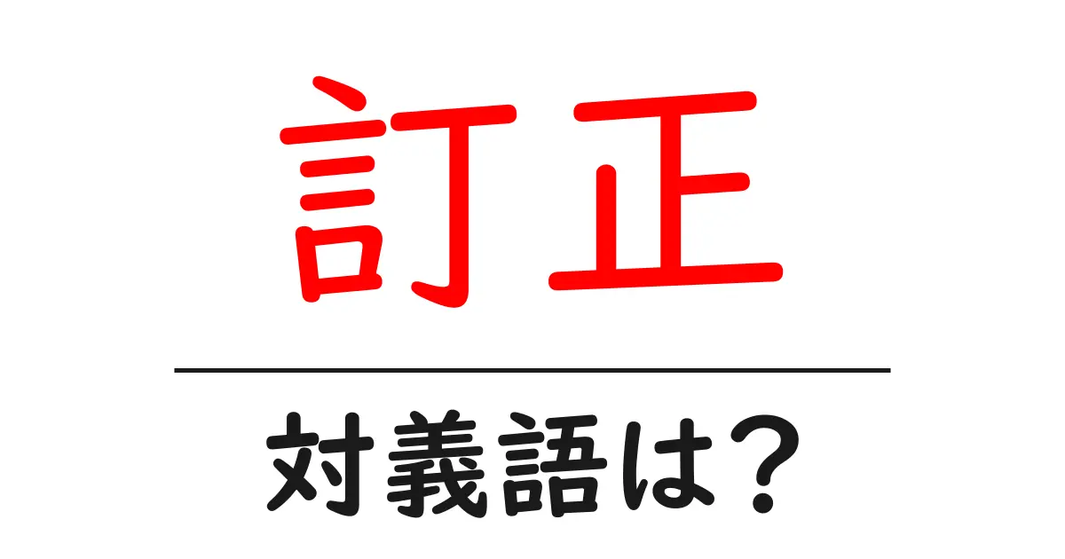 訂正の対義語・反対語を使用例を交えて分かりやすく解説！