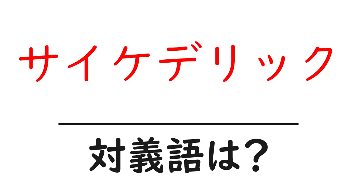 サイケデリックの対義語・反対語を使用例を交えて分かりやすく解説!