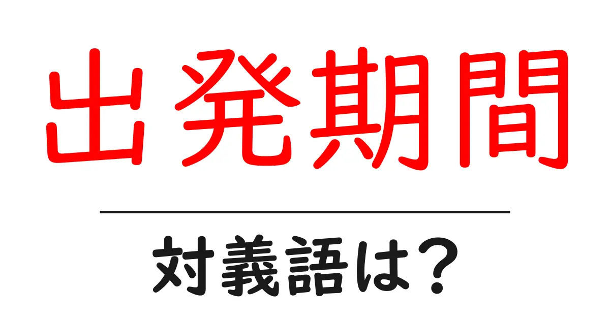 出発期間の対義語・反対語を使用例を交えて分かりやすく解説!