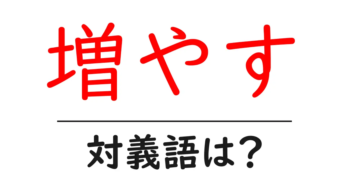 増やすの対義語・反対語を使用例を交えて分かりやすく解説!