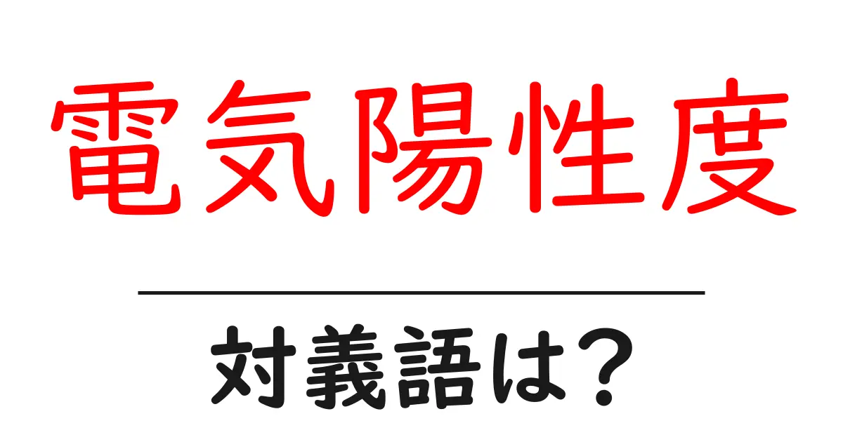 電気陽性度の対義語・反対語を使用例を交えて分かりやすく解説!
