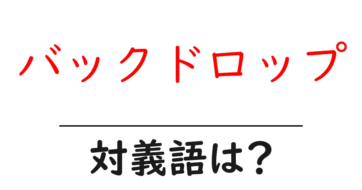 バックドロップの対義語・反対語を使用例を交えて分かりやすく解説!