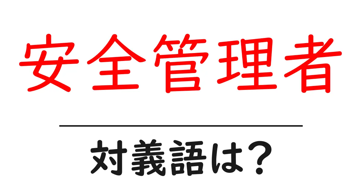 安全管理者の対義語・反対語を使用例を交えて分かりやすく解説!