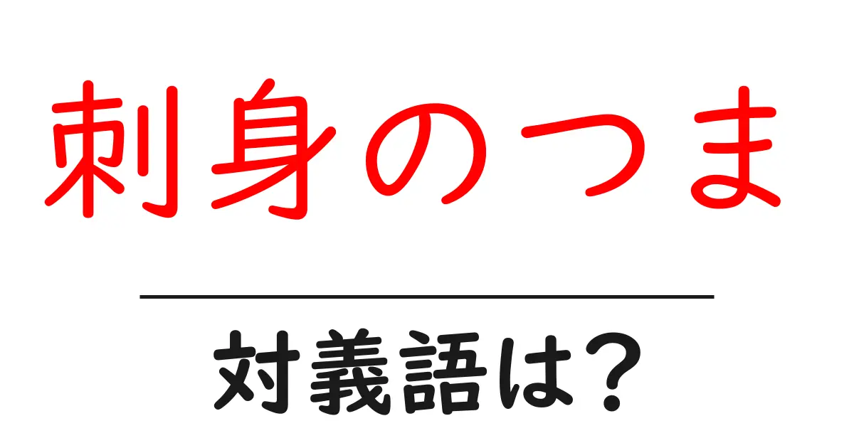 刺身のつまの対義語・反対語を使用例を交えて分かりやすく解説!