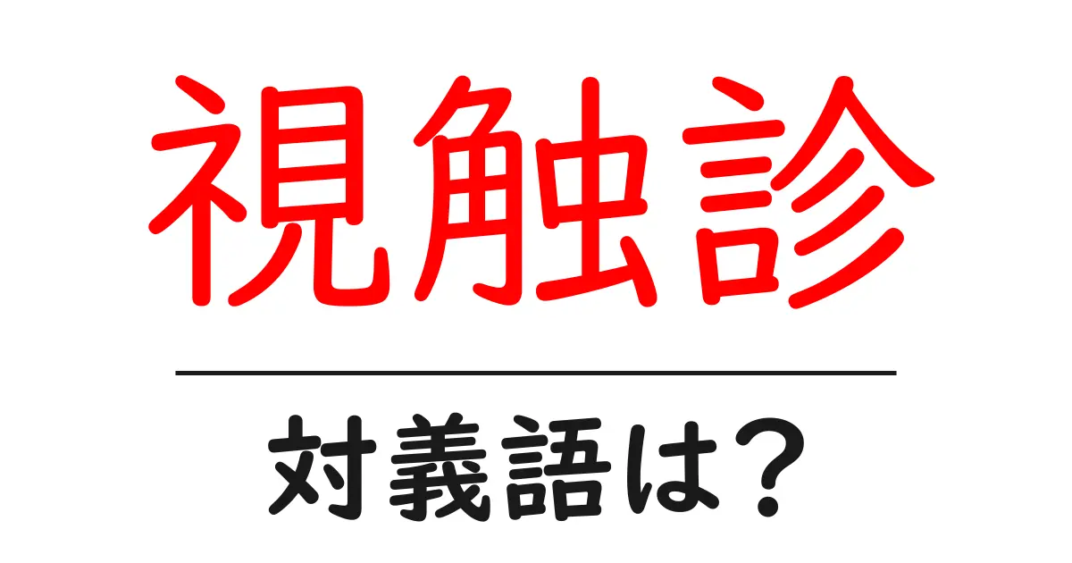 視触診の対義語・反対語を使用例を交えて分かりやすく解説！