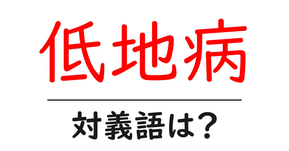 低地病の対義語・反対語を使用例を交えて分かりやすく解説!