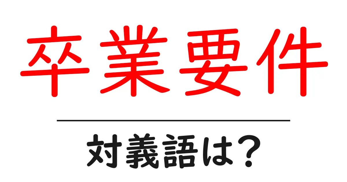 卒業要件の対義語・反対語を使用例を交えて分かりやすく解説!