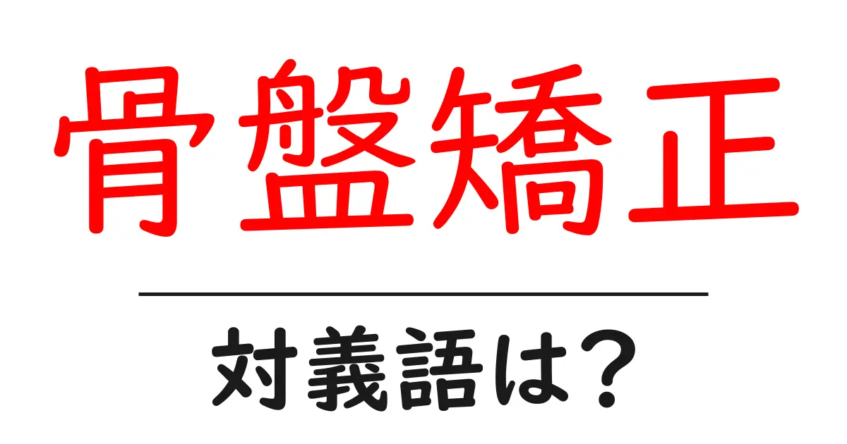 骨盤矯正の対義語・反対語を使用例を交えて分かりやすく解説!