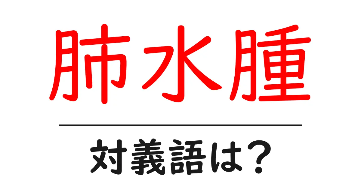 肺水腫の対義語・反対語を使用例を交えて分かりやすく解説!