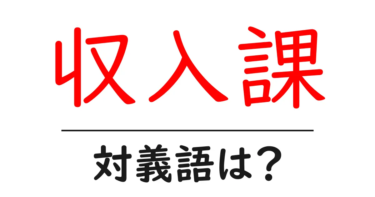収入課の対義語・反対語を使用例を交えて分かりやすく解説!