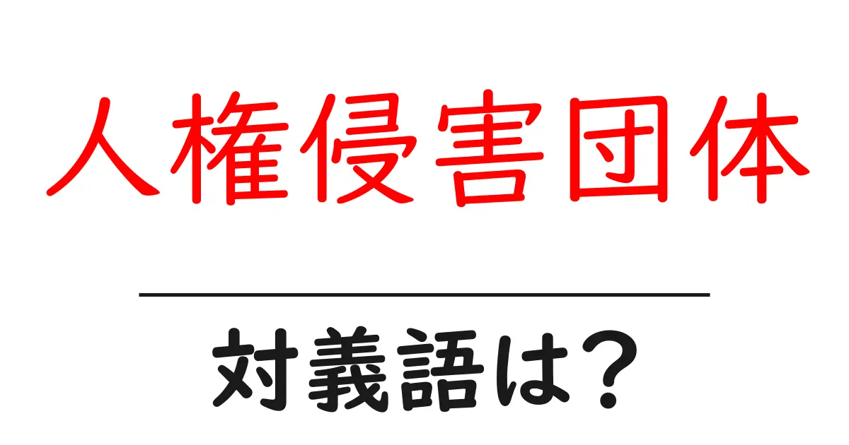 人権侵害団体の対義語・反対語を使用例を交えて分かりやすく解説!