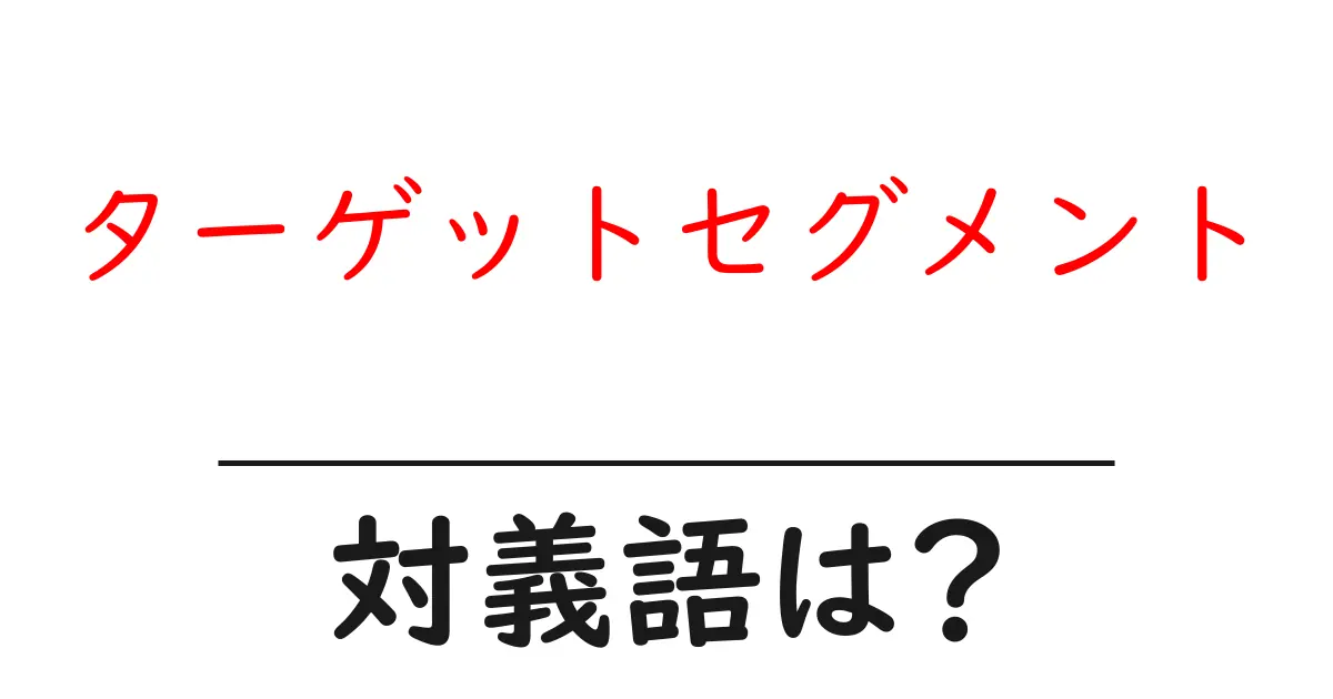 ターゲットセグメントの対義語・反対語を使用例を交えて分かりやすく解説!