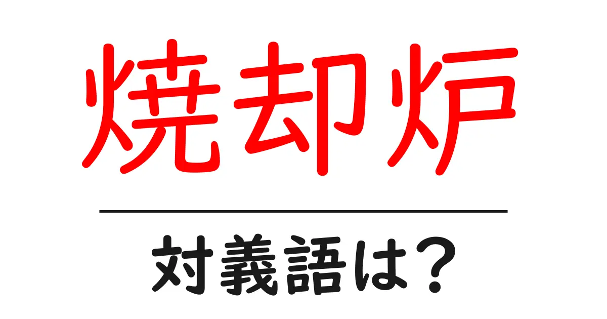 焼却炉の対義語・反対語を使用例を交えて分かりやすく解説!