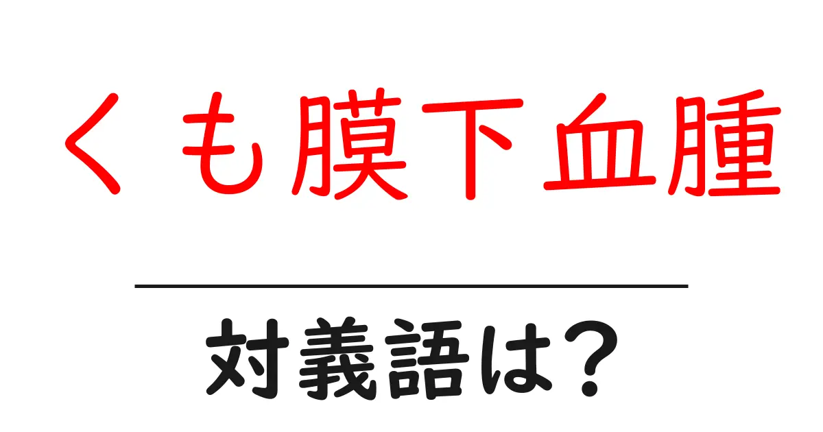 くも膜下血腫の対義語・反対語を使用例を交えて分かりやすく解説!