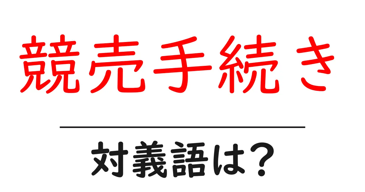 競売手続きの対義語・反対語を使用例を交えて分かりやすく解説!