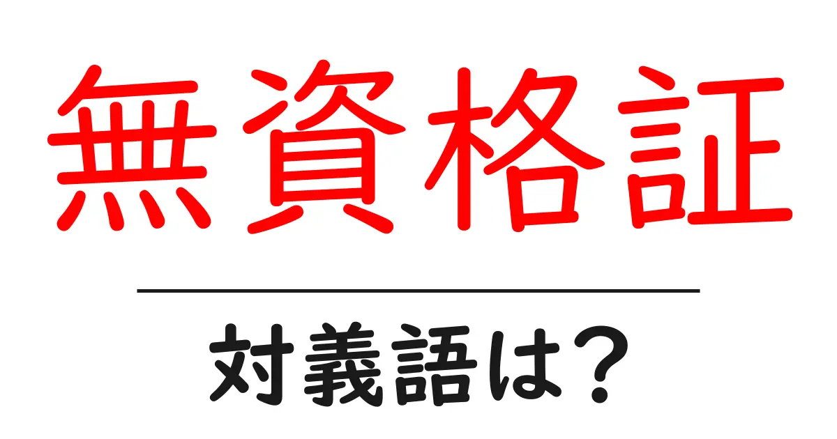 無資格証の対義語・反対語を使用例を交えて分かりやすく解説！