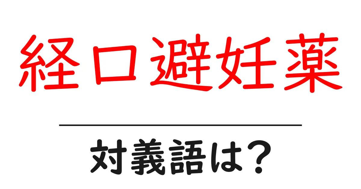 経口避妊薬の対義語・反対語を使用例を交えて分かりやすく解説!