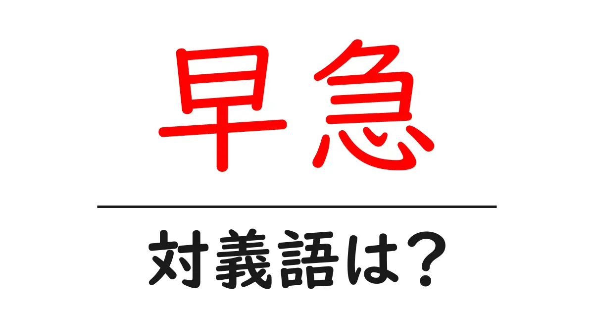 早急の対義語・反対語を使用例を交えて分かりやすく解説!