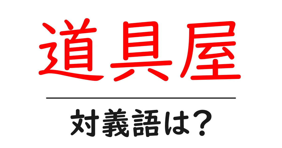 道具屋の対義語・反対語を使用例を交えて分かりやすく解説!