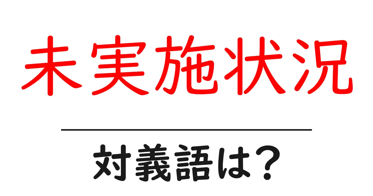 未実施状況の対義語・反対語を使用例を交えて分かりやすく解説！